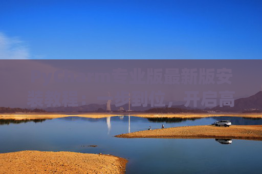 PyCharm专业版最新版安装教程：一步到位，开启高效Python开发之旅