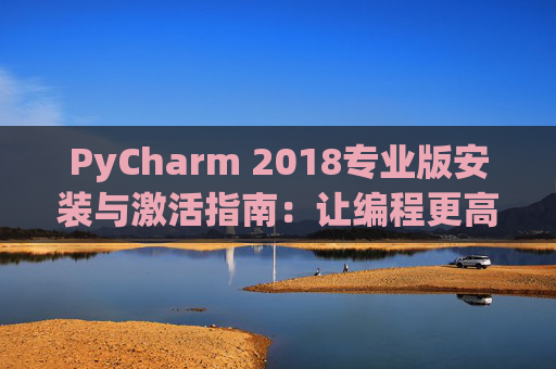 PyCharm 2018专业版安装与激活指南：让编程更高效